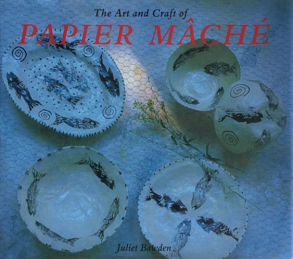 Bawden, Juliet: The Art and Craft of Papier Mache